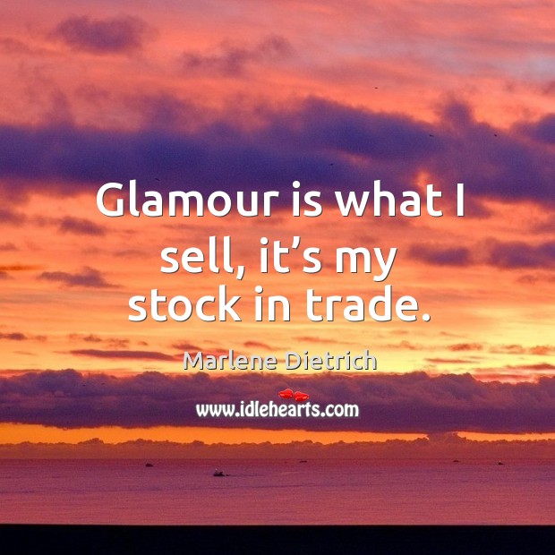 Glamour is what I sell, it’s my stock in trade. Marlene Dietrich Picture Quote