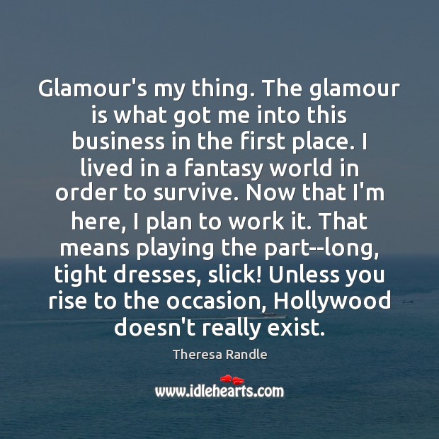 Glamour’s my thing. The glamour is what got me into this business Theresa Randle Picture Quote