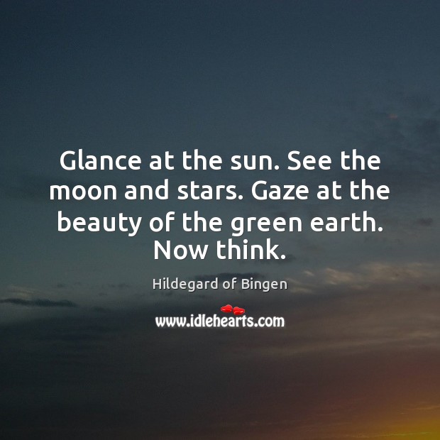 Glance at the sun. See the moon and stars. Gaze at the Earth Quotes Image