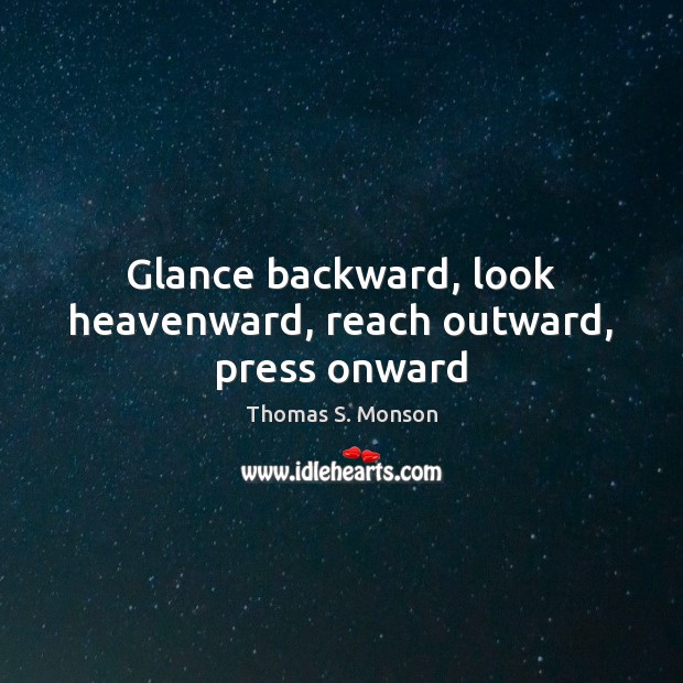 Glance backward, look heavenward, reach outward, press onward Thomas S. Monson Picture Quote