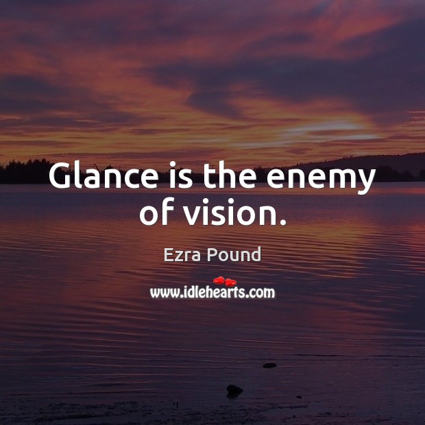Glance is the enemy of vision. Ezra Pound Picture Quote