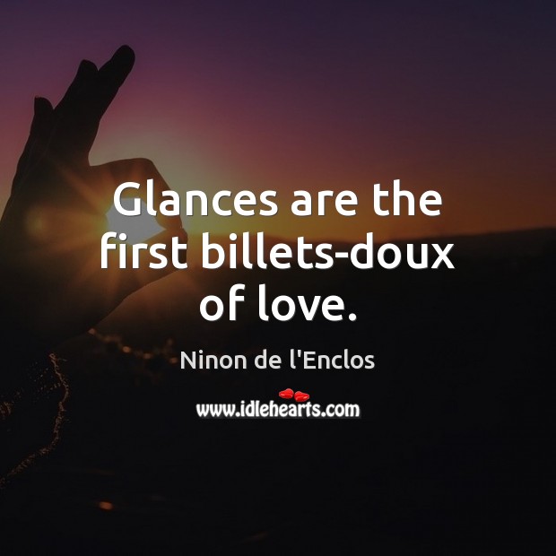 Glances are the first billets-doux of love. Ninon de l’Enclos Picture Quote