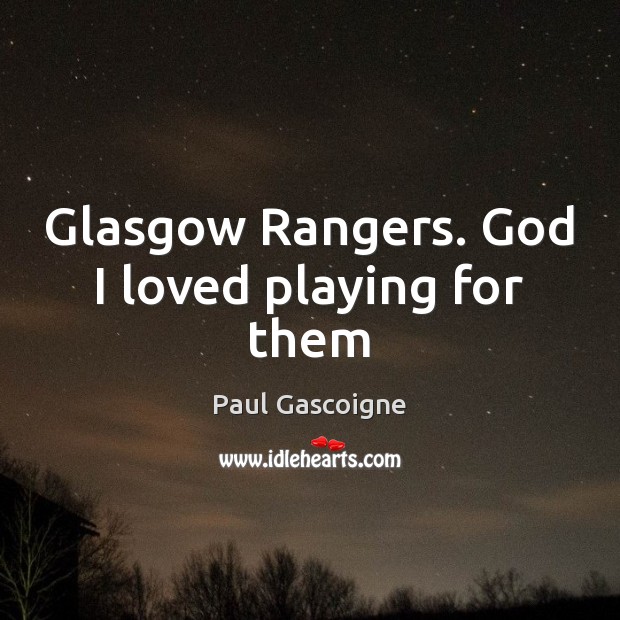 Glasgow Rangers. God I loved playing for them Paul Gascoigne Picture Quote