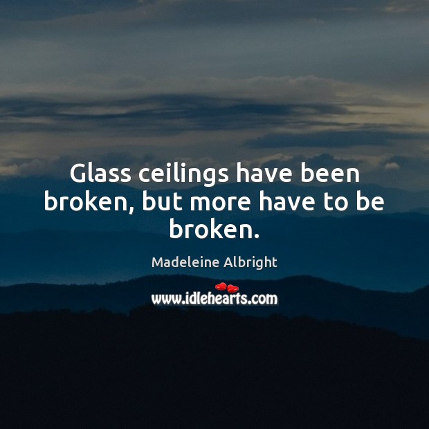 Glass ceilings have been broken, but more have to be broken. Madeleine Albright Picture Quote