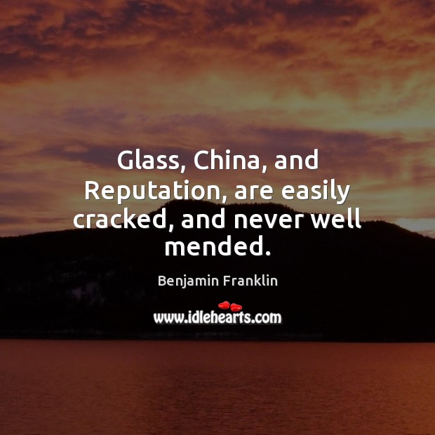 Glass, China, and Reputation, are easily cracked, and never well mended. Image