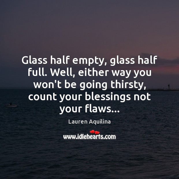 Glass half empty, glass half full. Well, either way you won’t be Lauren Aquilina Picture Quote