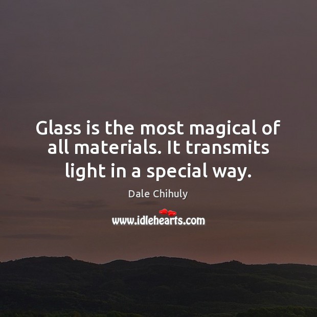 Glass is the most magical of all materials. It transmits light in a special way. Dale Chihuly Picture Quote