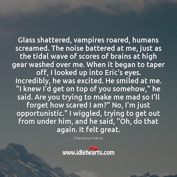 Glass shattered, vampires roared, humans screamed. The noise battered at me, just Charlaine Harris Picture Quote