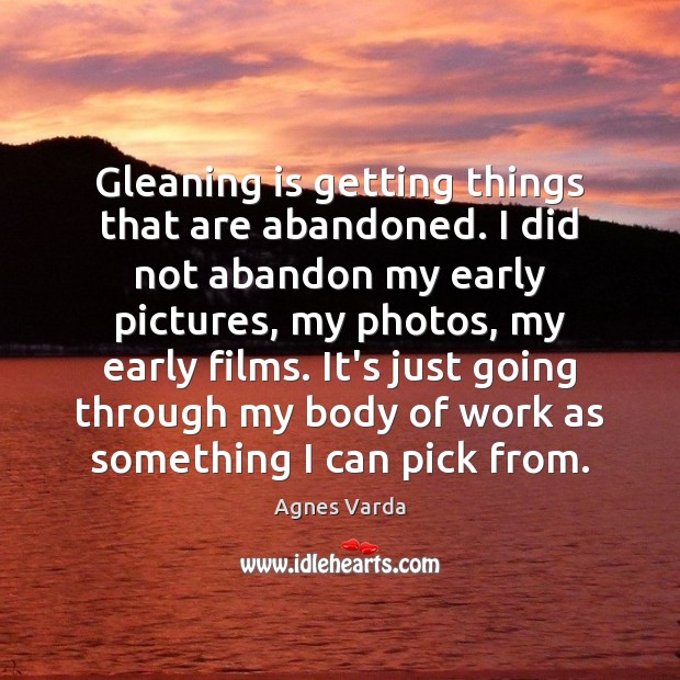 Gleaning is getting things that are abandoned. I did not abandon my Agnes Varda Picture Quote
