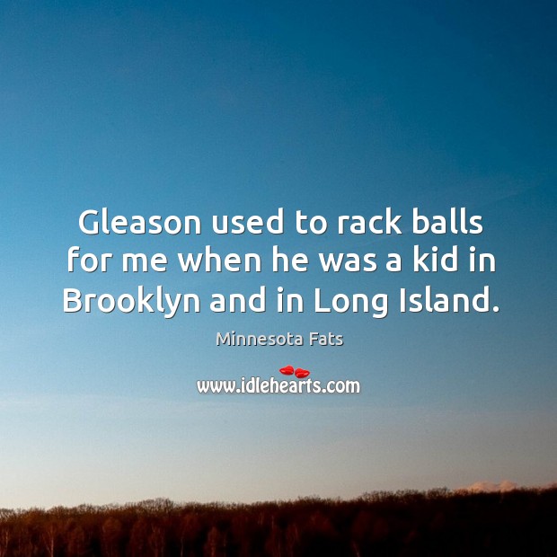 Gleason used to rack balls for me when he was a kid in brooklyn and in long island. Minnesota Fats Picture Quote