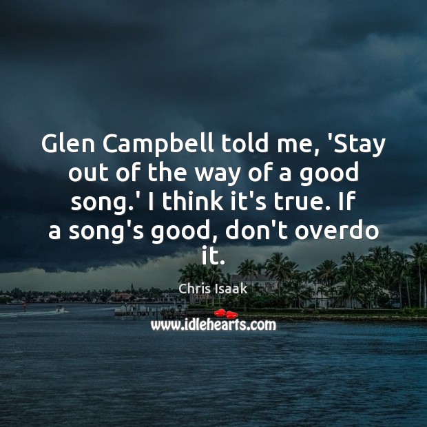 Glen Campbell told me, ‘Stay out of the way of a good Chris Isaak Picture Quote