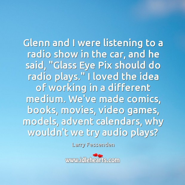 Glenn and I were listening to a radio show in the car, Larry Fessenden Picture Quote