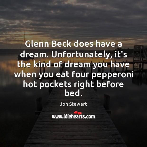 Glenn Beck does have a dream. Unfortunately, it’s the kind of dream Jon Stewart Picture Quote