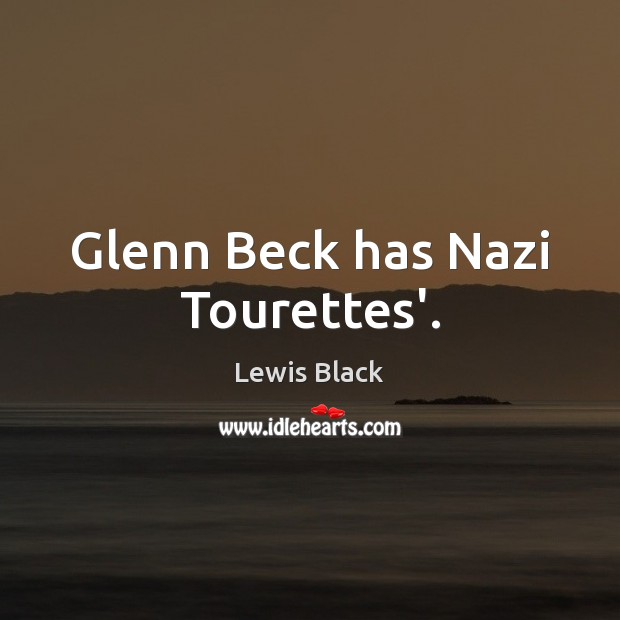 Glenn Beck has Nazi Tourettes’. Lewis Black Picture Quote