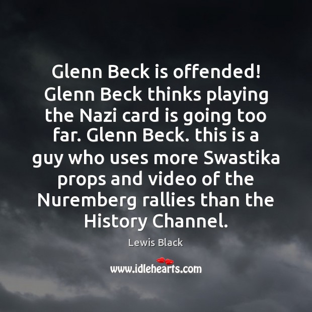 Glenn Beck is offended! Glenn Beck thinks playing the Nazi card is Lewis Black Picture Quote