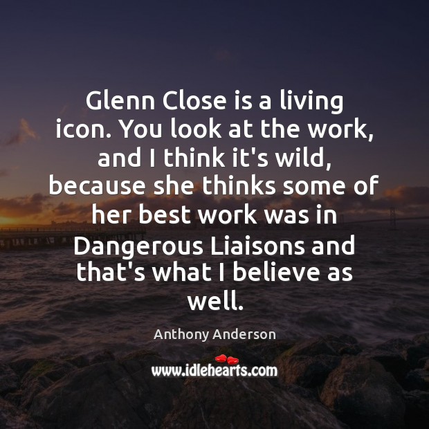 Glenn Close is a living icon. You look at the work, and Anthony Anderson Picture Quote