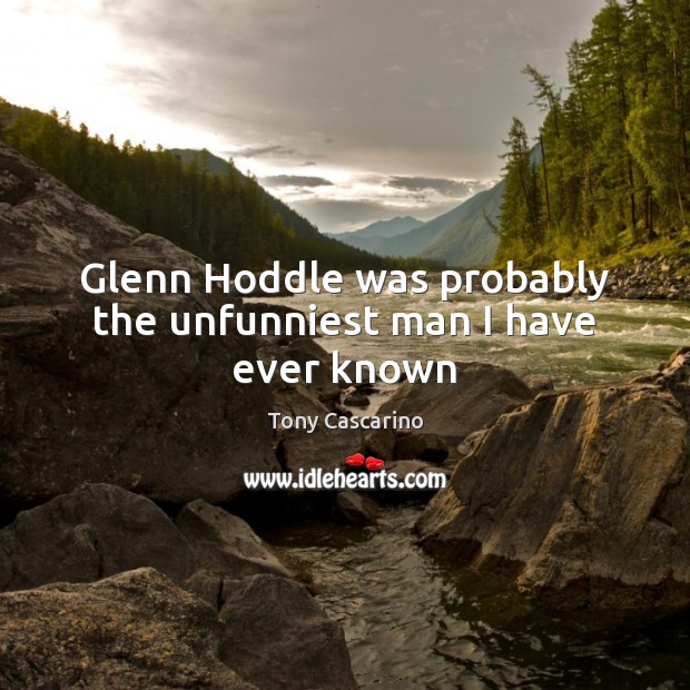Glenn Hoddle was probably the unfunniest man I have ever known Tony Cascarino Picture Quote