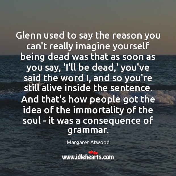 Glenn used to say the reason you can’t really imagine yourself being Margaret Atwood Picture Quote