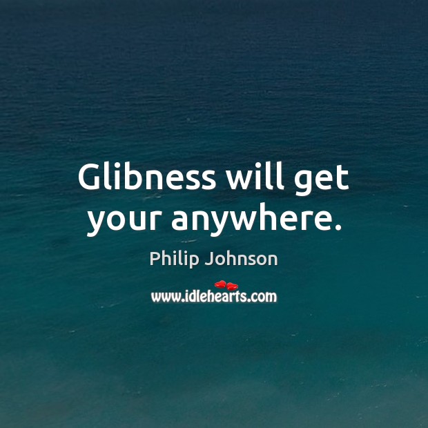 Glibness will get your anywhere. Philip Johnson Picture Quote