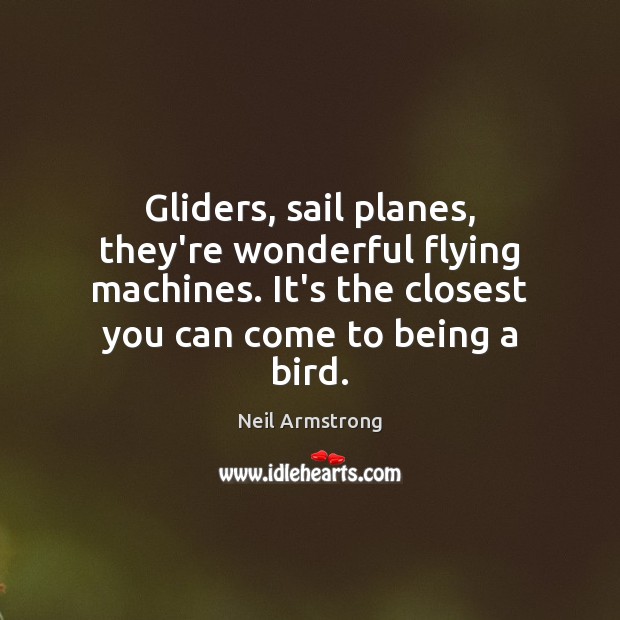 Gliders, sail planes, they’re wonderful flying machines. It’s the closest you can Neil Armstrong Picture Quote