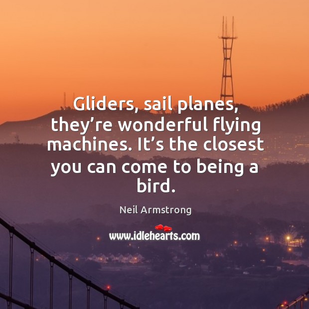 Gliders, sail planes, they’re wonderful flying machines. It’s the closest you can come to being a bird. Image
