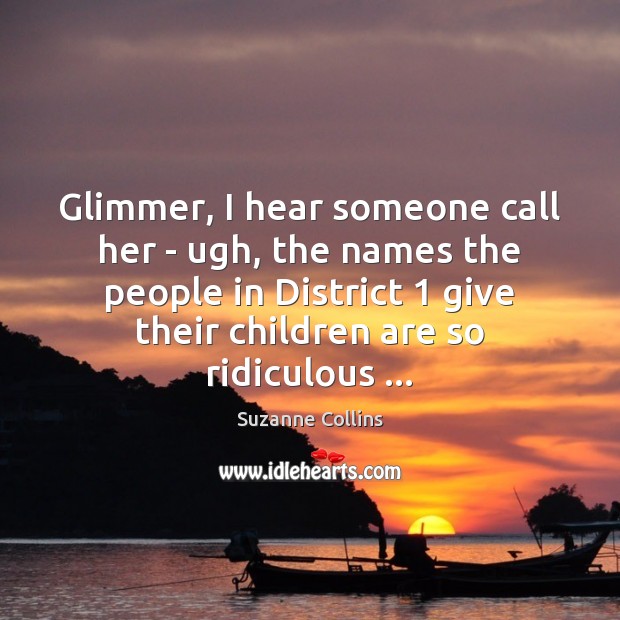 Glimmer, I hear someone call her – ugh, the names the people Suzanne Collins Picture Quote
