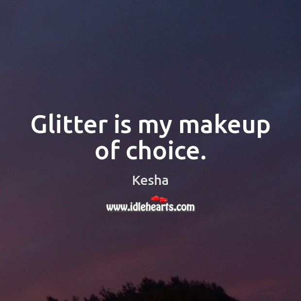 Glitter is my makeup of choice. Kesha Picture Quote