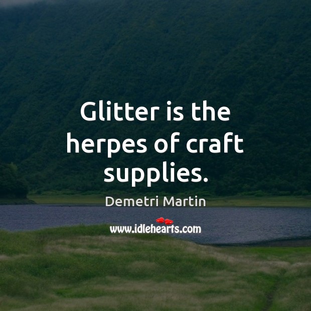 Glitter is the herpes of craft supplies. Demetri Martin Picture Quote