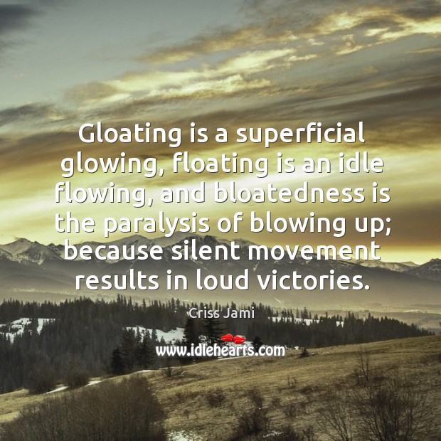 Gloating is a superficial glowing, floating is an idle flowing, and bloatedness Criss Jami Picture Quote