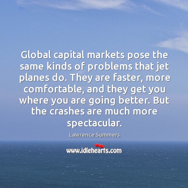 Global capital markets pose the same kinds of problems that jet planes do. Lawrence Summers Picture Quote