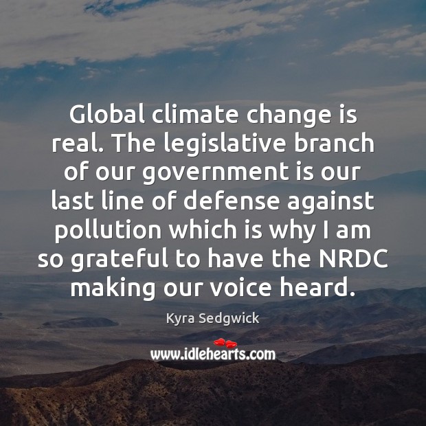 Global climate change is real. The legislative branch of our government is Kyra Sedgwick Picture Quote