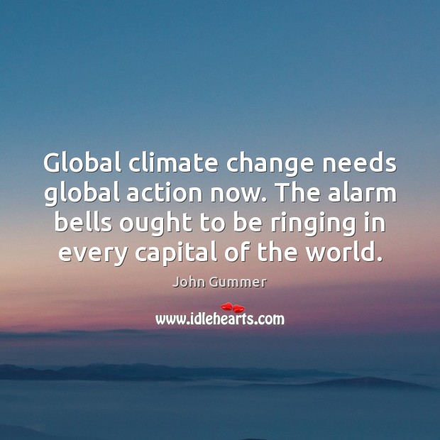 Global climate change needs global action now. The alarm bells ought to Climate Change Quotes Image