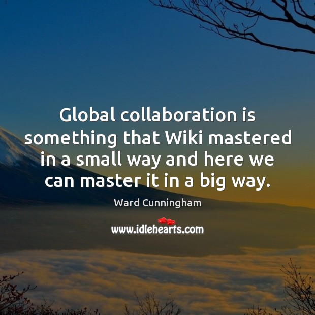 Global collaboration is something that Wiki mastered in a small way and Ward Cunningham Picture Quote