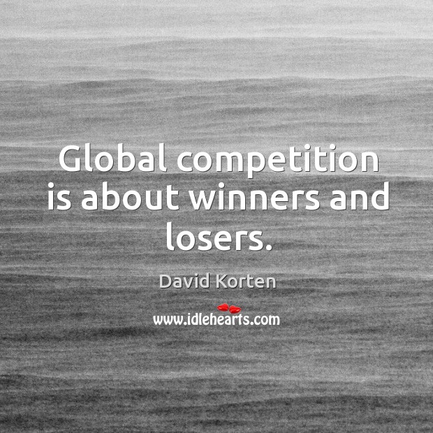 Global competition is about winners and losers. David Korten Picture Quote