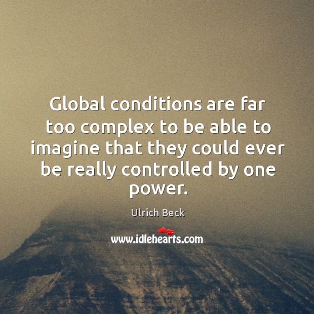 Global conditions are far too complex to be able to imagine that they could ever be really Ulrich Beck Picture Quote