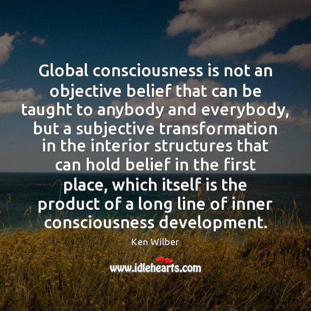 Global consciousness is not an objective belief that can be taught to Ken Wilber Picture Quote
