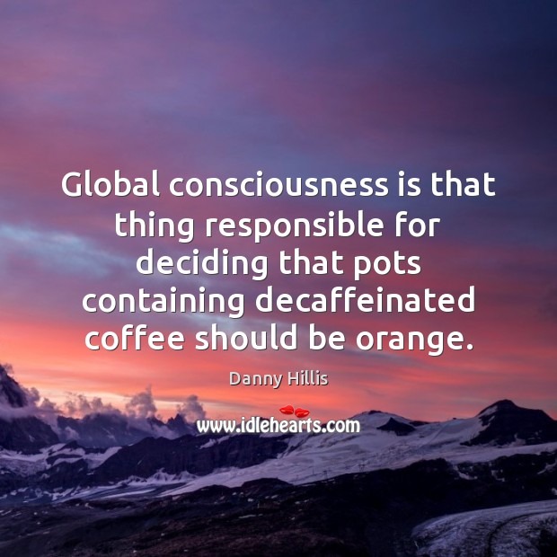 Global consciousness is that thing responsible for deciding that pots containing decaffeinated Image