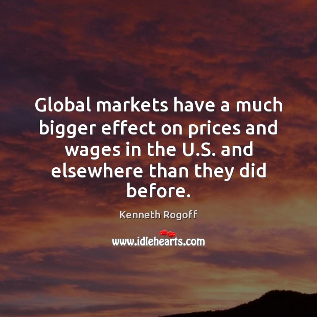 Global markets have a much bigger effect on prices and wages in Kenneth Rogoff Picture Quote