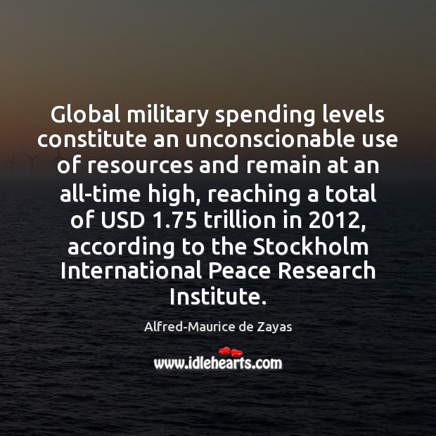 Global military spending levels constitute an unconscionable use of resources and remain Alfred-Maurice de Zayas Picture Quote