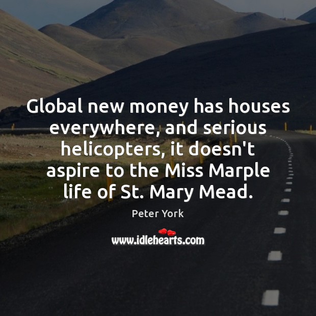 Global new money has houses everywhere, and serious helicopters, it doesn’t aspire Peter York Picture Quote