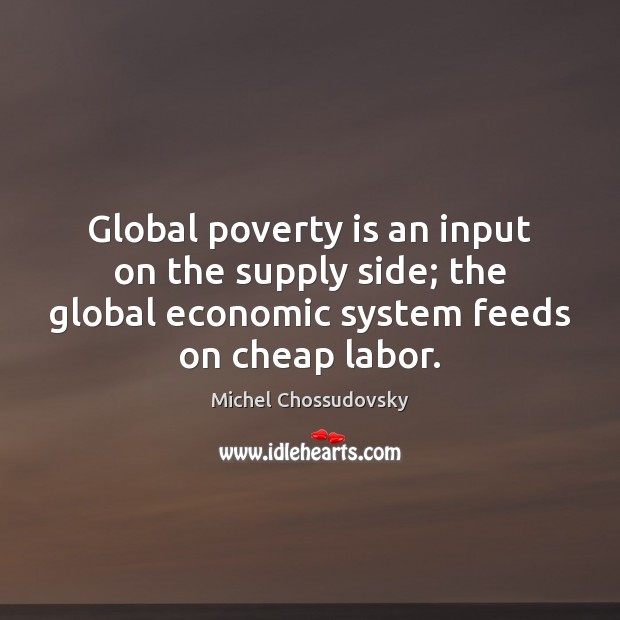 Global poverty is an input on the supply side; the global economic Michel Chossudovsky Picture Quote