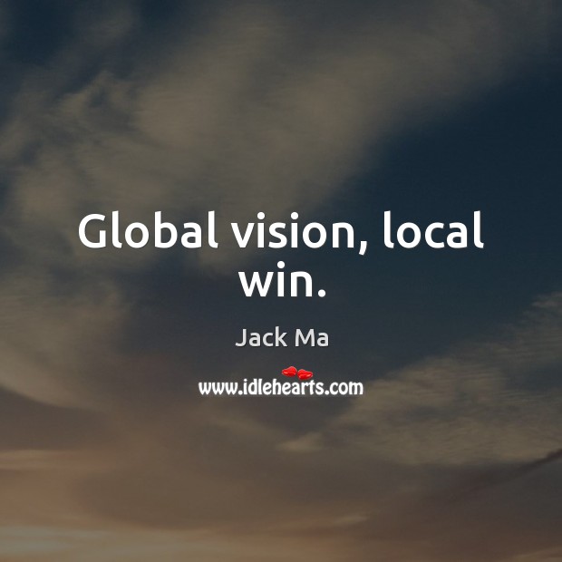 Global vision, local win. Jack Ma Picture Quote