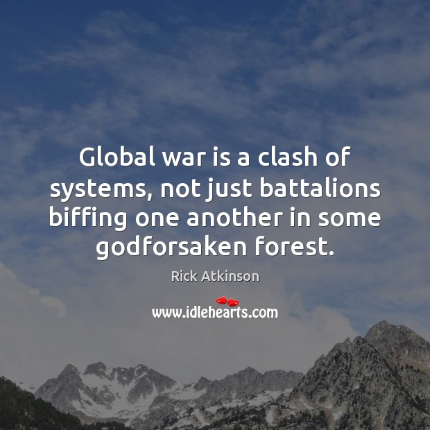 Global war is a clash of systems, not just battalions biffing one Image