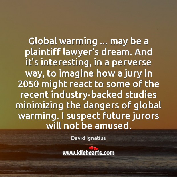 Global warming … may be a plaintiff lawyer’s dream. And it’s interesting, in David Ignatius Picture Quote