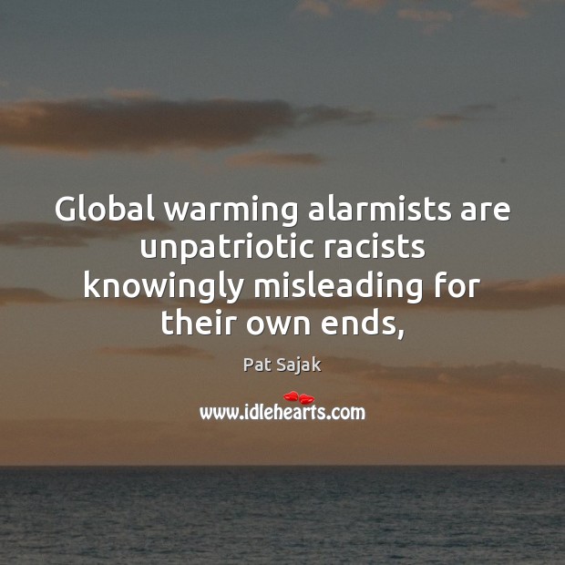 Global warming alarmists are unpatriotic racists knowingly misleading for their own ends, Pat Sajak Picture Quote