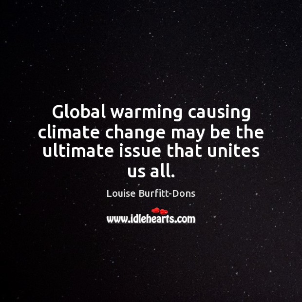 Global warming causing climate change may be the ultimate issue that unites us all. Louise Burfitt-Dons Picture Quote
