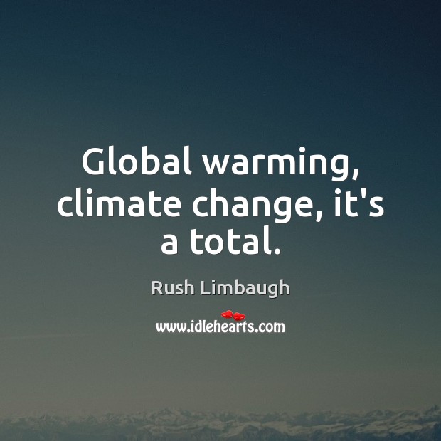 Global warming, climate change, it’s a total. Rush Limbaugh Picture Quote