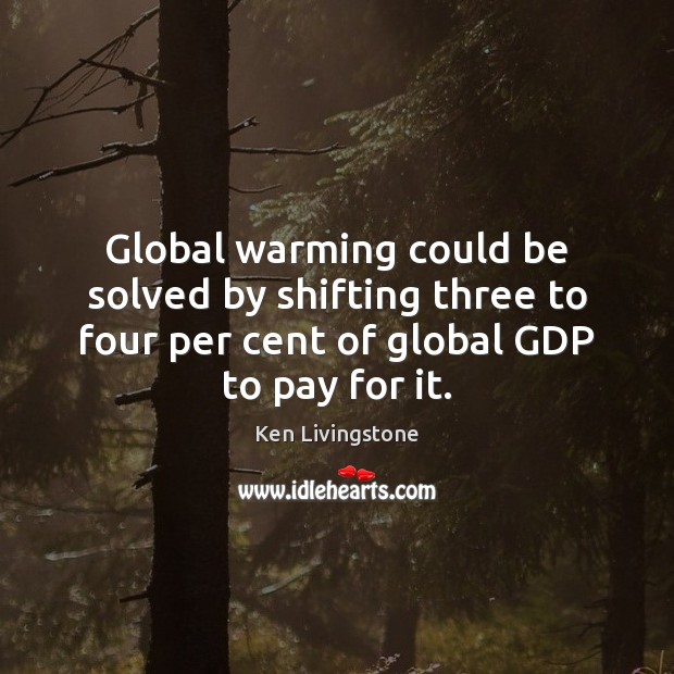 Global warming could be solved by shifting three to four per cent Ken Livingstone Picture Quote