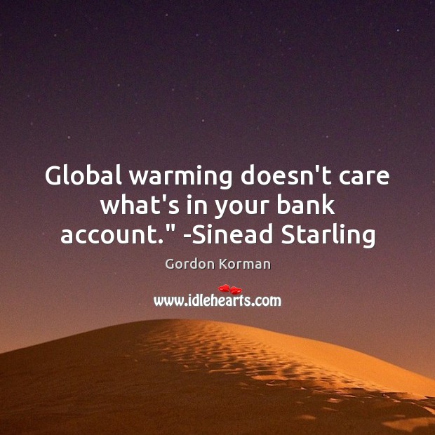 Global warming doesn’t care what’s in your bank account.” -Sinead Starling Gordon Korman Picture Quote