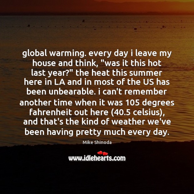 Global warming. every day i leave my house and think, “was it Mike Shinoda Picture Quote